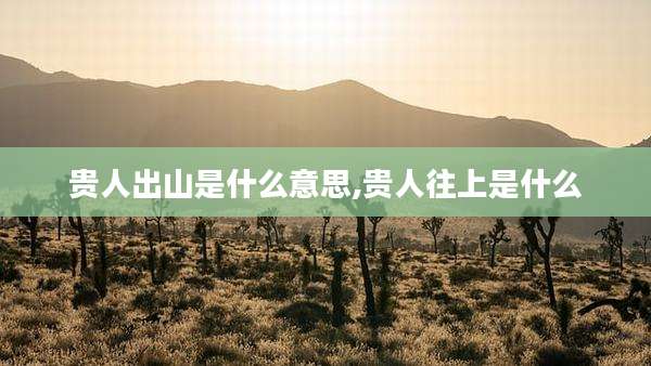 贵人出山是什么意思,贵人往上是什么