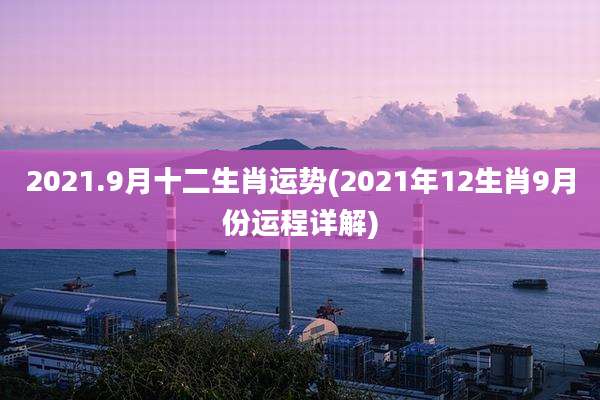 2021.9月十二生肖运势(2021年12生肖9月份运程详解)