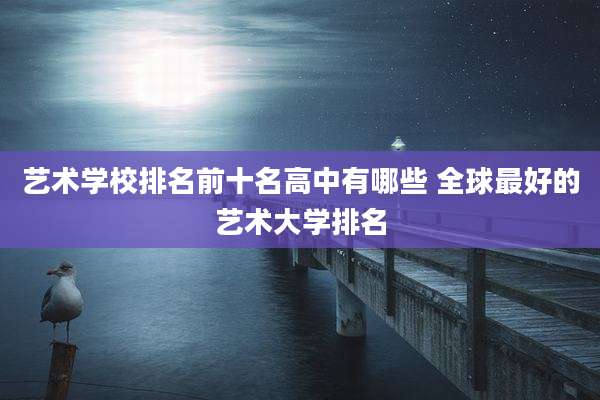 艺术学校排名前十名高中有哪些 全球最好的艺术大学排名