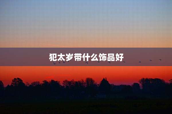犯太岁带什么饰品好
