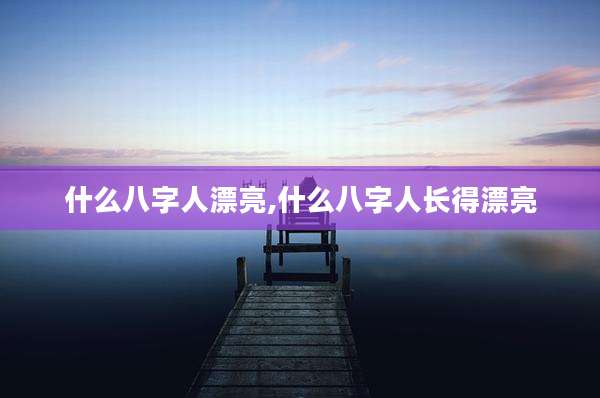 什么八字人漂亮,什么八字人长得漂亮