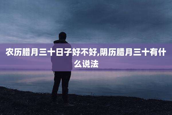 农历腊月三十日子好不好,阴历腊月三十有什么说法
