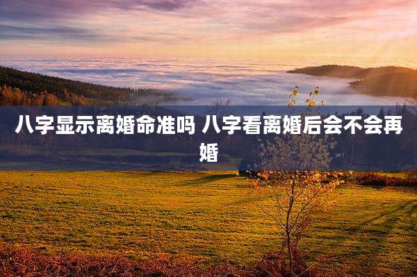 八字显示离婚命准吗 八字看离婚后会不会再婚