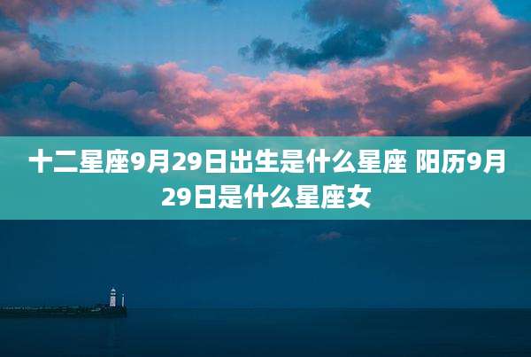 十二星座9月29日出生是什么星座 阳历9月29日是什么星座女