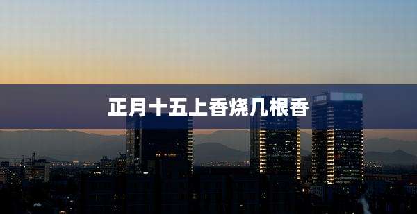 正月十五上香烧几根香