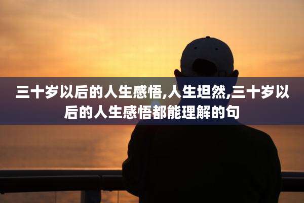 三十岁以后的人生感悟,人生坦然,三十岁以后的人生感悟都能理解的句
