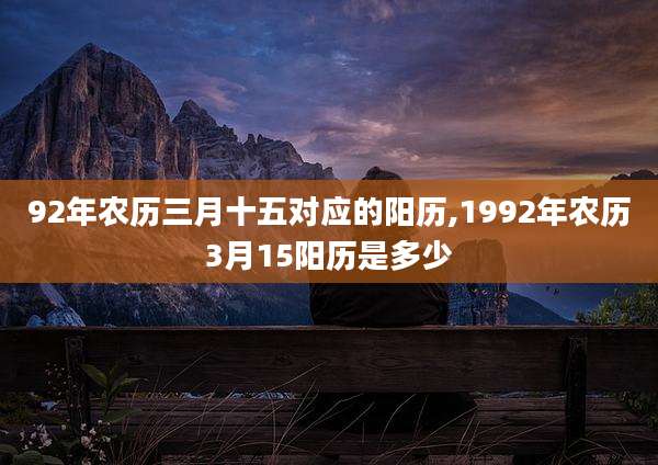 92年农历三月十五对应的阳历,1992年农历3月15阳历是多少