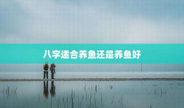 八字适合养鱼还是养鱼好