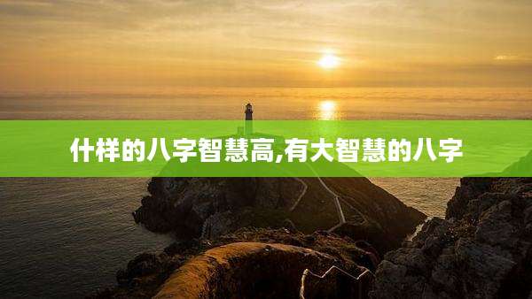 什样的八字智慧高,有大智慧的八字