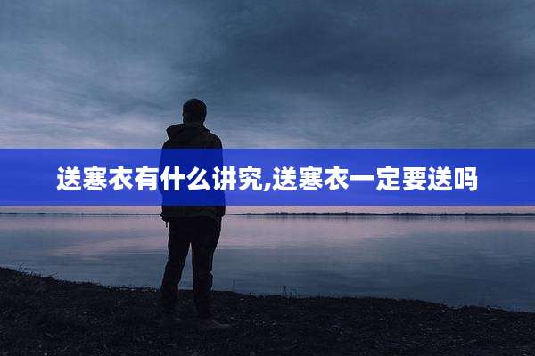 送寒衣有什么讲究,送寒衣一定要送吗