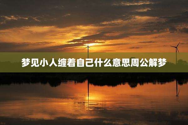 梦见小人缠着自己什么意思周公解梦