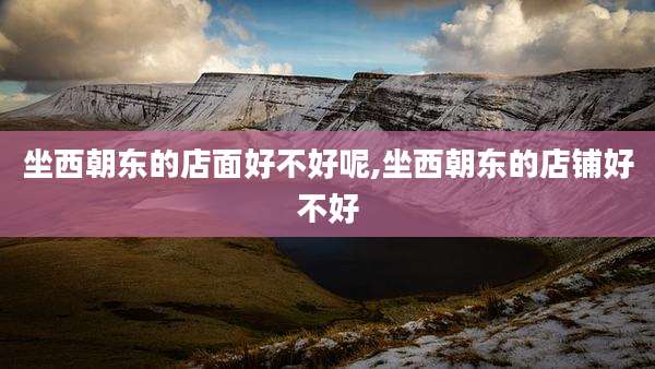 坐西朝东的店面好不好呢,坐西朝东的店铺好不好
