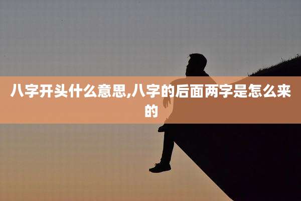 八字开头什么意思,八字的后面两字是怎么来的