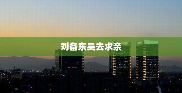 刘备东吴去求亲