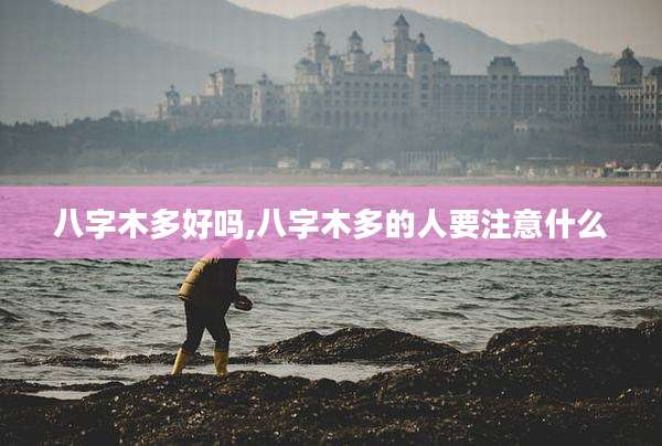 八字木多好吗,八字木多的人要注意什么