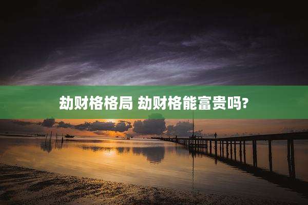 劫财格格局 劫财格能富贵吗?