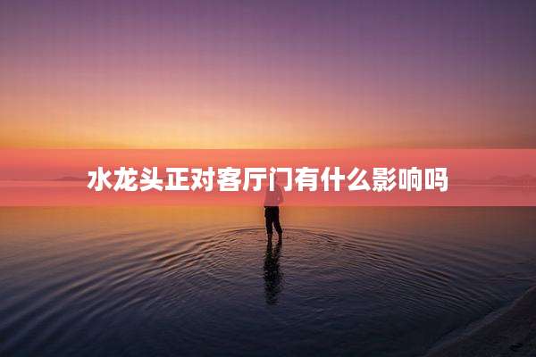 水龙头正对客厅门有什么影响吗