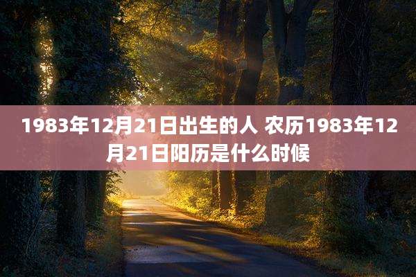 1983年12月21日出生的人 农历1983年12月21日阳历是什么时候