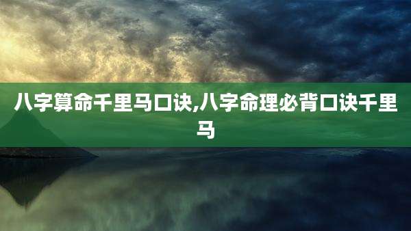 八字算命千里马口诀,八字命理必背口诀千里马