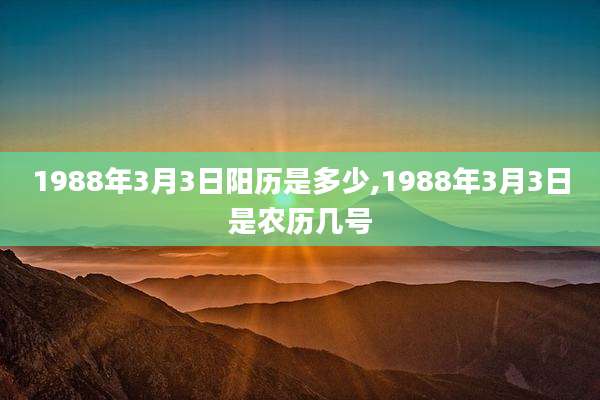 1988年3月3日阳历是多少,1988年3月3日是农历几号