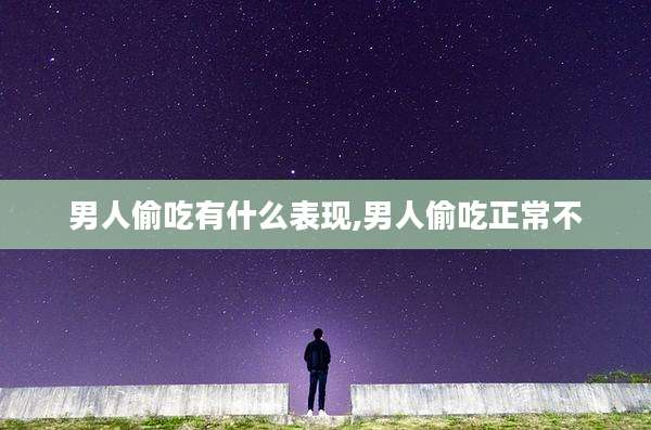 男人偷吃有什么表现,男人偷吃正常不