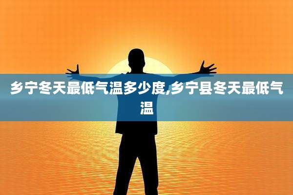 乡宁冬天最低气温多少度,乡宁县冬天最低气温