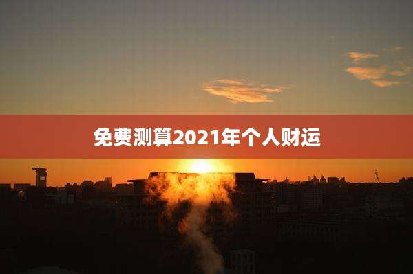 免费测算2021年个人财运