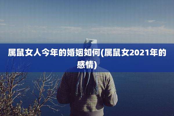 属鼠女人今年的婚姻如何(属鼠女2021年的感情)