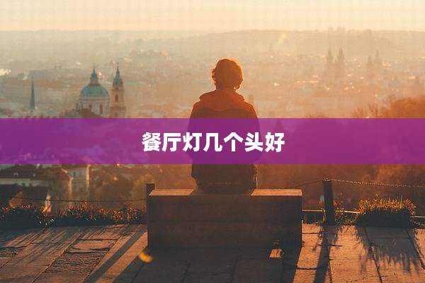 餐厅灯几个头好