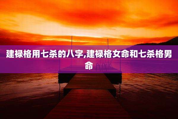 建禄格用七杀的八字,建禄格女命和七杀格男命