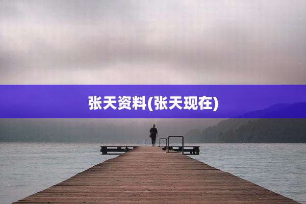 张天资料(张天现在)