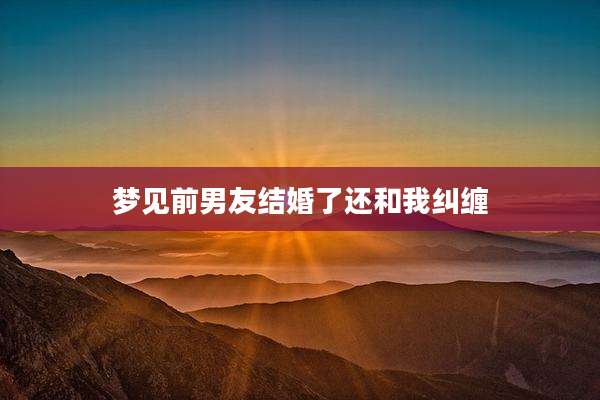 梦见前男友结婚了还和我纠缠