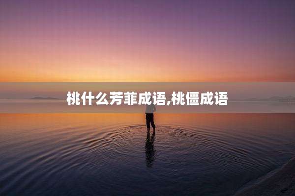 桃什么芳菲成语,桃僵成语