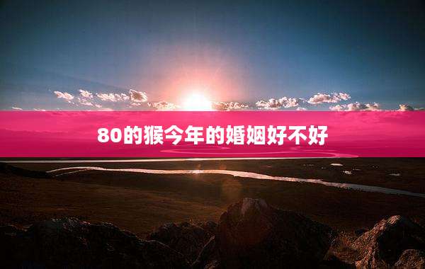 80的猴今年的婚姻好不好