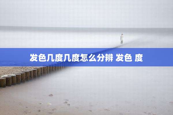 发色几度几度怎么分辨 发色 度