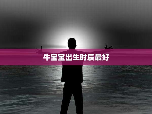 牛宝宝出生时辰最好