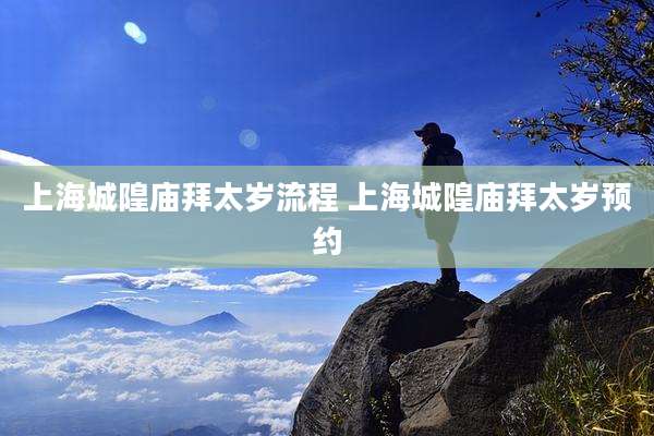 上海城隍庙拜太岁流程 上海城隍庙拜太岁预约