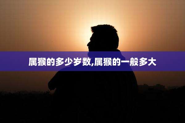 属猴的多少岁数,属猴的一般多大