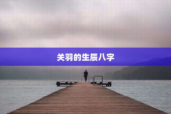 关羽的生辰八字