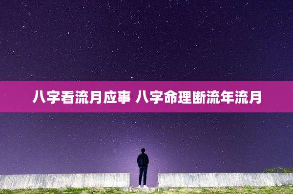 八字看流月应事 八字命理断流年流月
