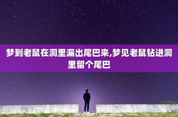 梦到老鼠在洞里漏出尾巴来,梦见老鼠钻进洞里留个尾巴