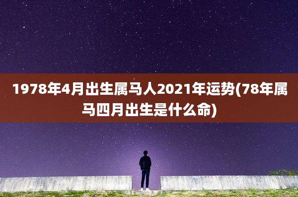 1978年4月出生属马人2021年运势(78年属马四月出生是什么命)