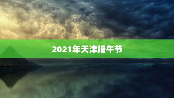 2021年天津端午节