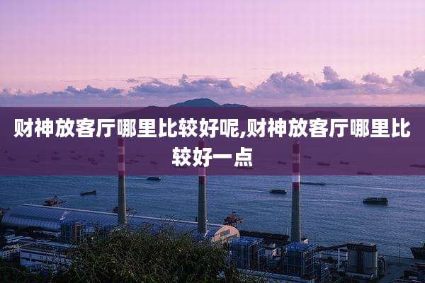 财神放客厅哪里比较好呢,财神放客厅哪里比较好一点