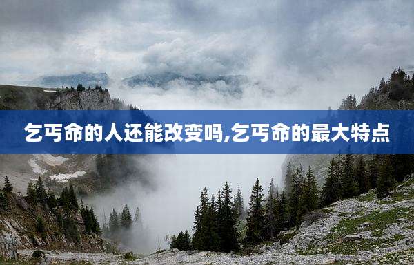 乞丐命的人还能改变吗,乞丐命的最大特点