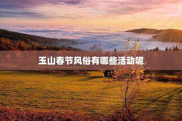 玉山春节风俗有哪些活动呢