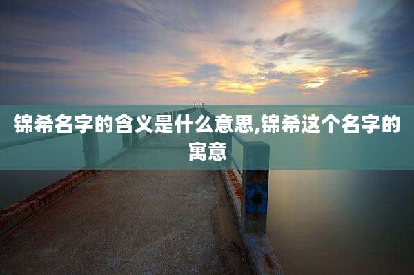 锦希名字的含义是什么意思,锦希这个名字的寓意