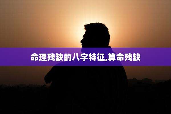 命理残缺的八字特征,算命残缺