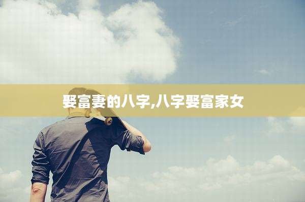 娶富妻的八字,八字娶富家女