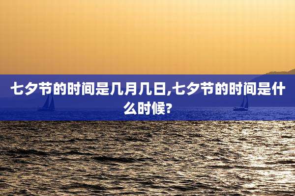 七夕节的时间是几月几日,七夕节的时间是什么时候?